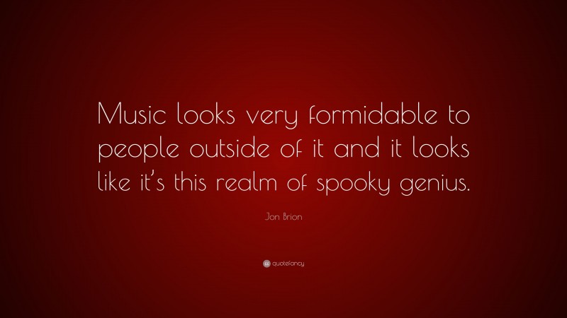 Jon Brion Quote: “Music looks very formidable to people outside of it and it looks like it’s this realm of spooky genius.”