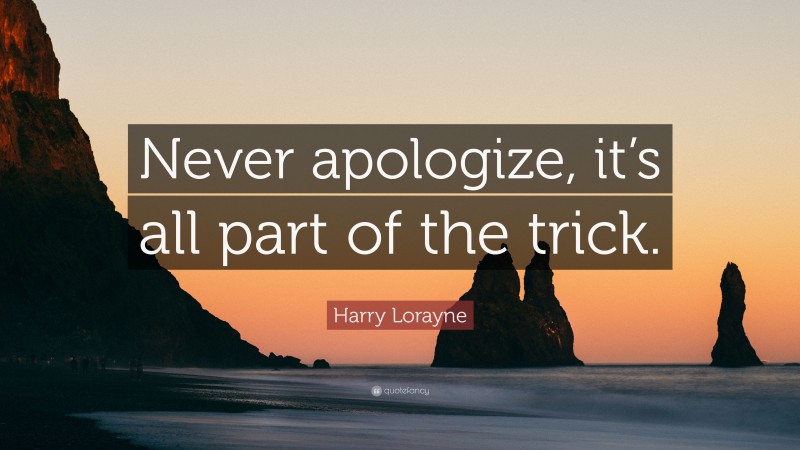 Harry Lorayne Quote: “Never apologize, it’s all part of the trick.”