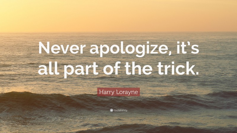 Harry Lorayne Quote: “Never apologize, it’s all part of the trick.”