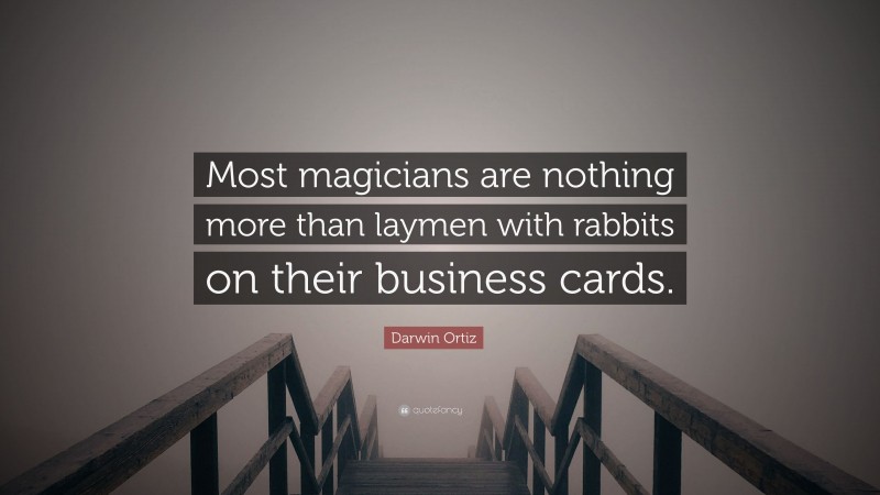 Darwin Ortiz Quote: “Most magicians are nothing more than laymen with rabbits on their business cards.”