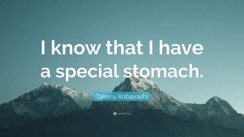 Takeru Kobayashi Quote: “I know that I have a special stomach.”