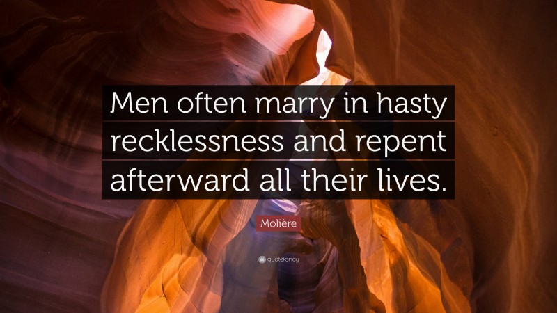 Molière Quote: “Men often marry in hasty recklessness and repent afterward all their lives.”
