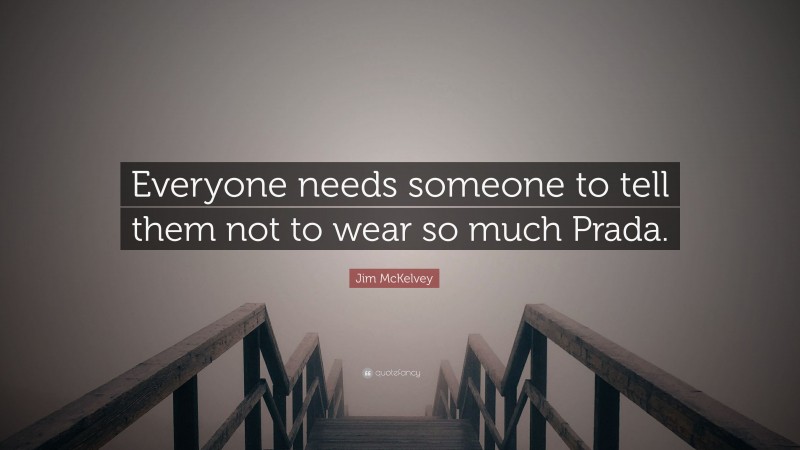 Jim McKelvey Quote: “Everyone needs someone to tell them not to wear so much Prada.”