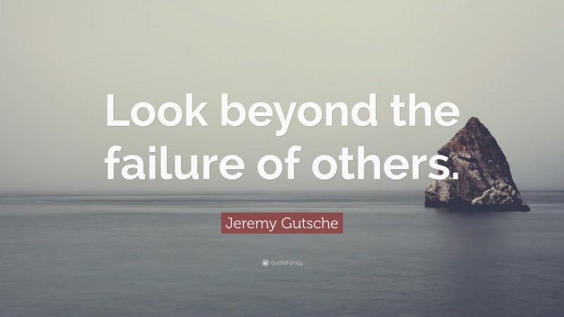 Jeremy Gutsche Quote: “Look beyond the failure of others.”