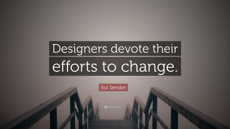 Sol Sender Quote: “Designers devote their efforts to change.”