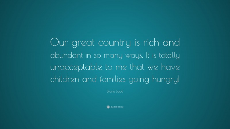 Diane Ladd Quote: “Our great country is rich and abundant in so many ways. It is totally unacceptable to me that we have children and families going hungry!”