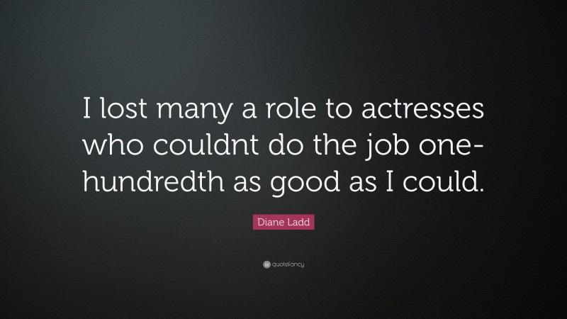 Diane Ladd Quote: “I lost many a role to actresses who couldnt do the job one-hundredth as good as I could.”