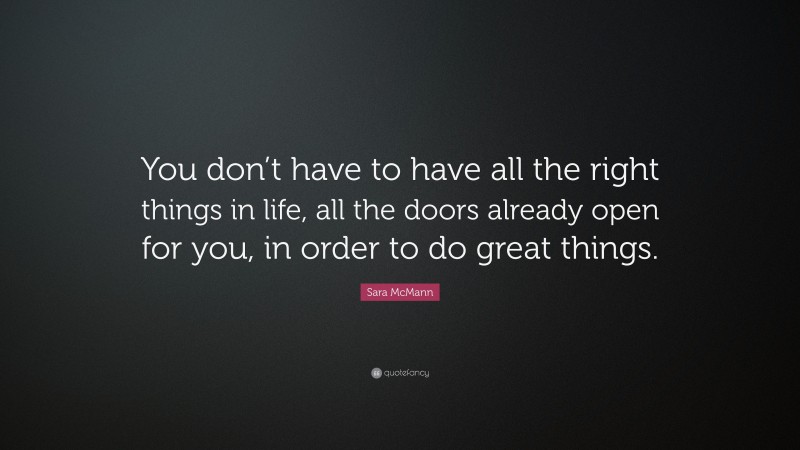 Sara McMann Quote: “You don’t have to have all the right things in life, all the doors already open for you, in order to do great things.”