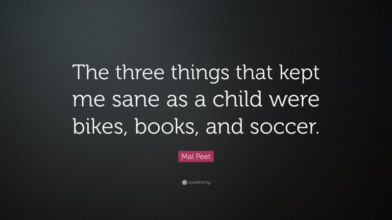 Mal Peet Quote: “The three things that kept me sane as a child were bikes, books, and soccer.”