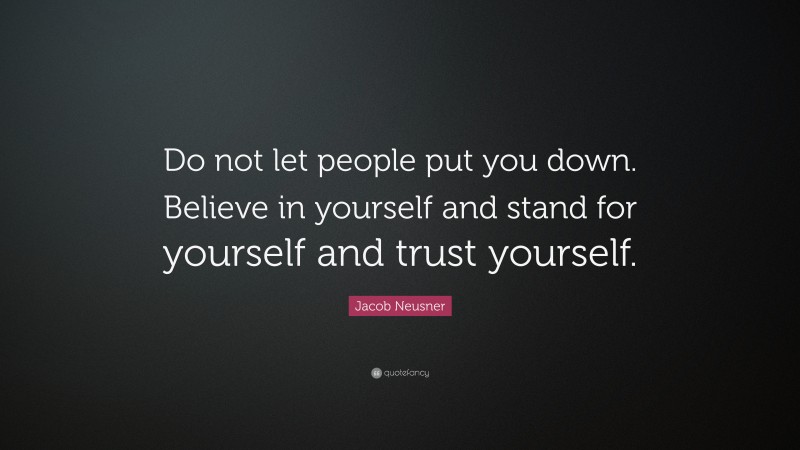 Jacob Neusner Quote: “Do not let people put you down. Believe in yourself and stand for yourself and trust yourself.”