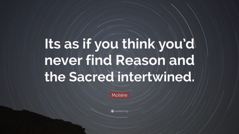 Molière Quote: “Its as if you think you’d never find Reason and the Sacred intertwined.”