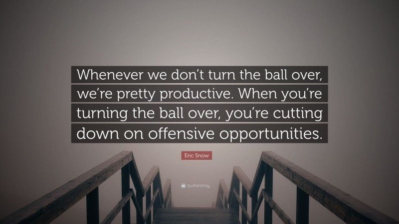 Eric Snow Quote: “Whenever we don’t turn the ball over, we’re pretty productive. When you’re turning the ball over, you’re cutting down on offensive opportunities.”