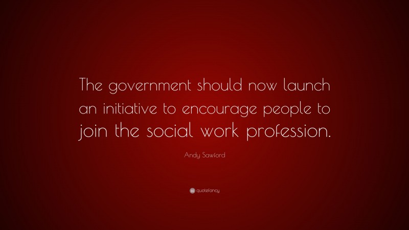 Andy Sawford Quote: “The government should now launch an initiative to encourage people to join the social work profession.”