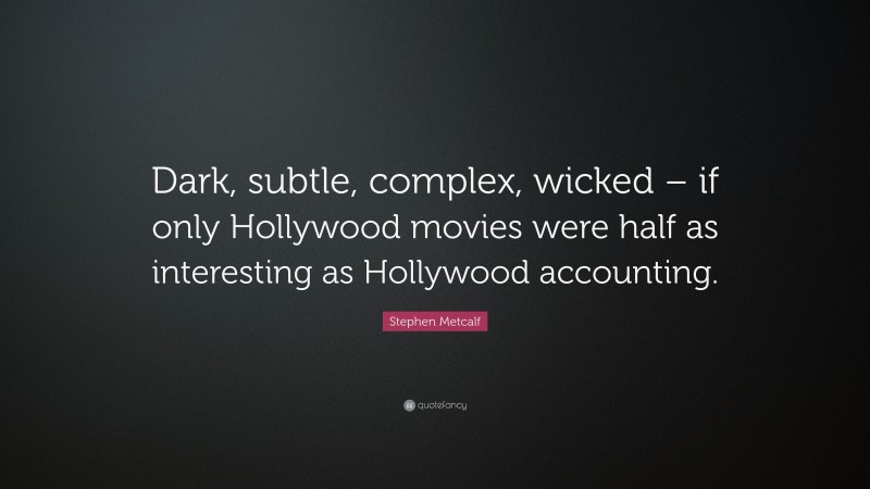 Stephen Metcalf Quote: “Dark, subtle, complex, wicked – if only Hollywood movies were half as interesting as Hollywood accounting.”