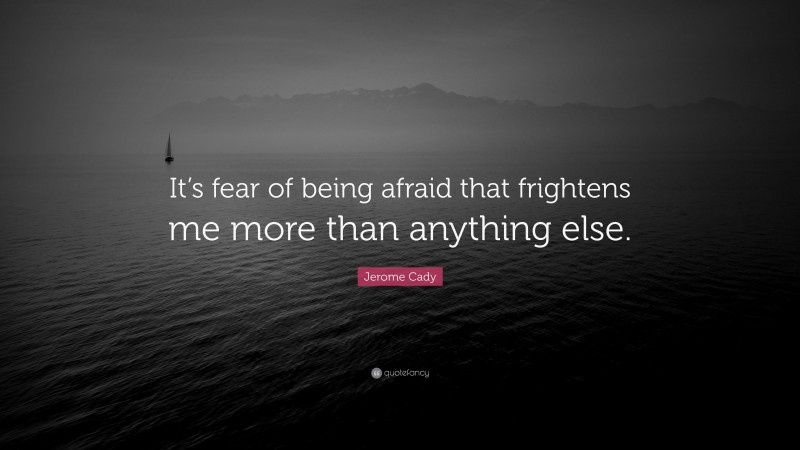 Jerome Cady Quote: “It’s fear of being afraid that frightens me more than anything else.”