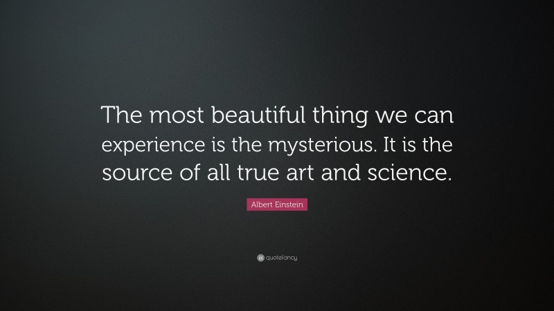 Albert Einstein Quote: “The most beautiful thing we can experience is the mysterious. It is the source of all true art and science.”