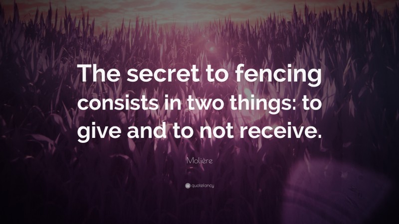 Molière Quote: “The secret to fencing consists in two things: to give and to not receive.”