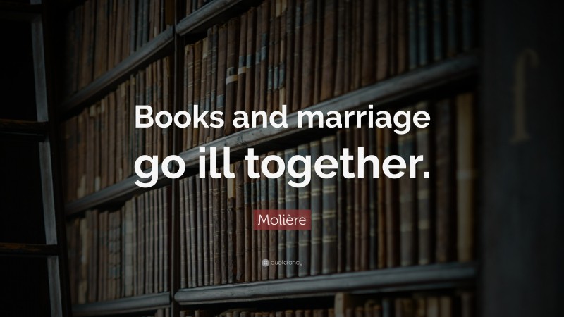 Molière Quote: “Books and marriage go ill together.”