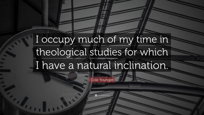 Cole Younger Quote: “I occupy much of my time in theological studies for which I have a natural inclination.”