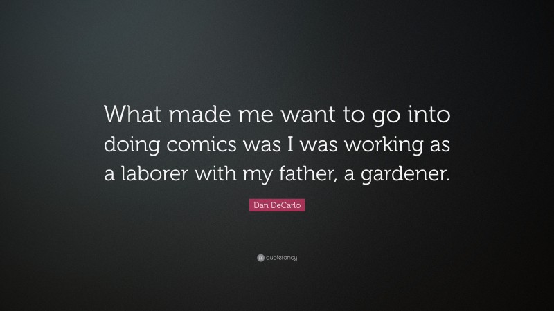 Dan DeCarlo Quote: “What made me want to go into doing comics was I was working as a laborer with my father, a gardener.”