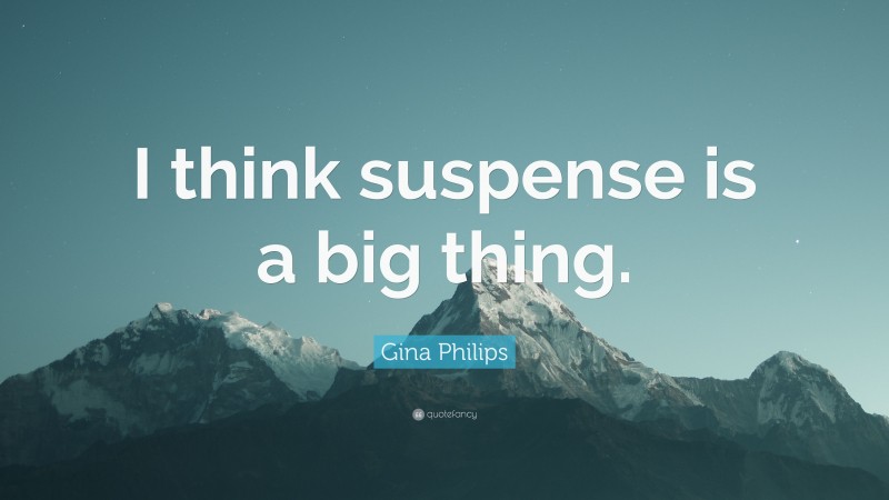 Gina Philips Quote: “I think suspense is a big thing.”