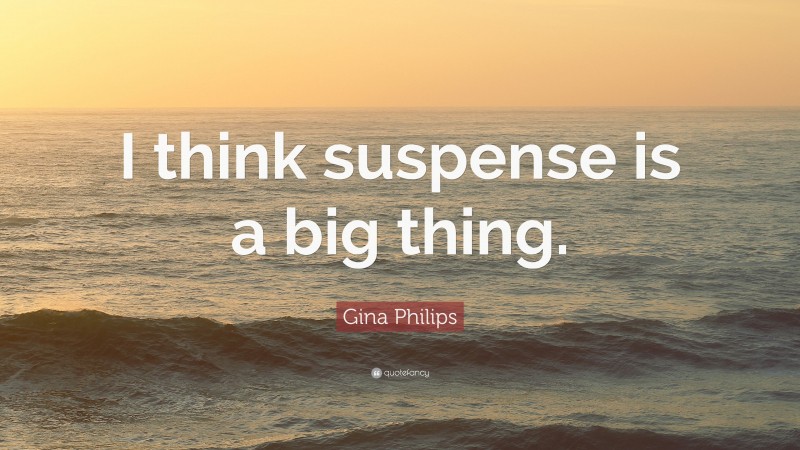Gina Philips Quote: “I think suspense is a big thing.”