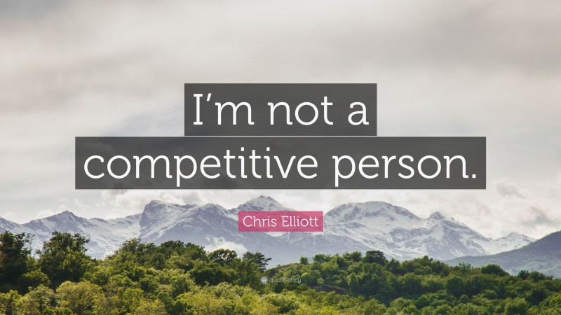 Chris Elliott Quote: “I’m not a competitive person.”