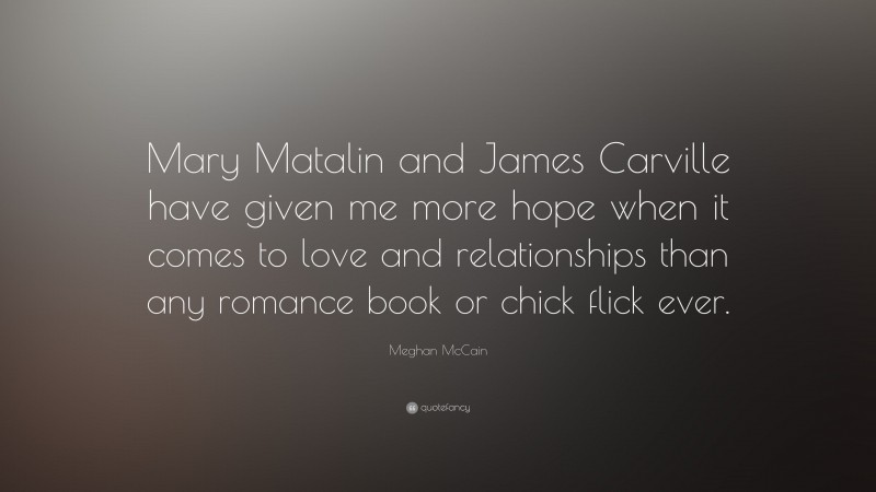 Meghan McCain Quote: “Mary Matalin and James Carville have given me more hope when it comes to love and relationships than any romance book or chick flick ever.”