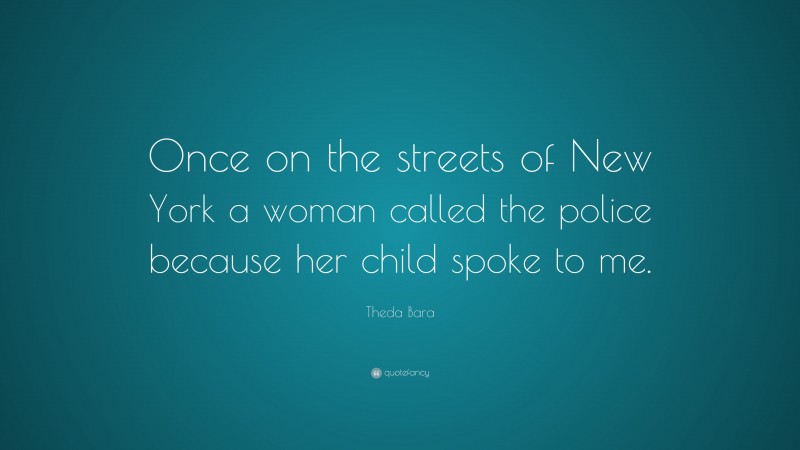 Theda Bara Quote: “Once on the streets of New York a woman called the police because her child spoke to me.”