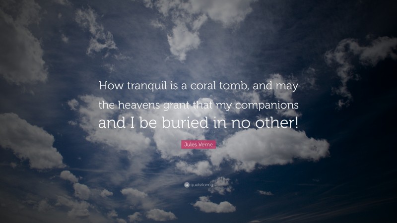 Jules Verne Quote: “How tranquil is a coral tomb, and may the heavens grant that my companions and I be buried in no other!”