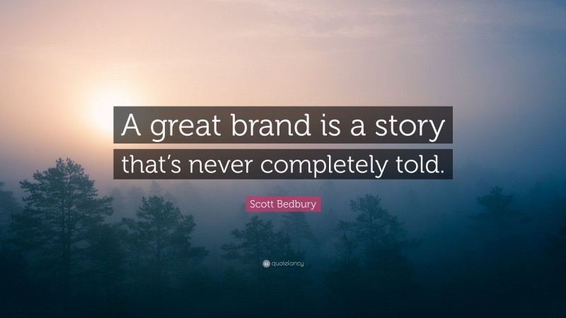 Scott Bedbury Quote: “A great brand is a story that’s never completely told.”