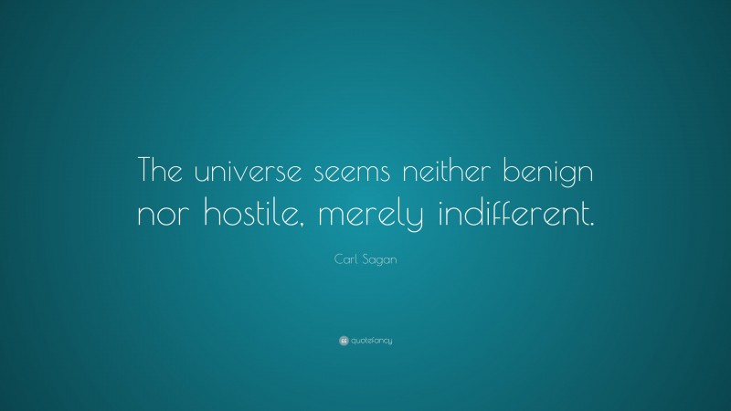Carl Sagan Quote: “The universe seems neither benign nor hostile, merely indifferent.”