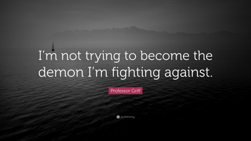 Professor Griff Quote: “I’m not trying to become the demon I’m fighting against.”