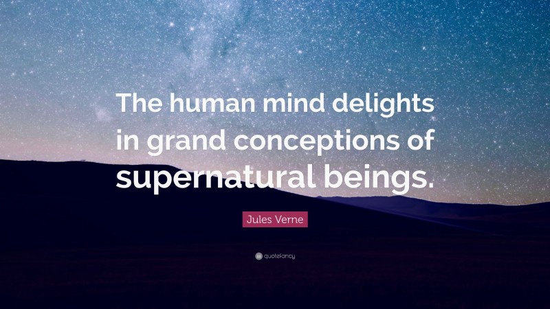 Jules Verne Quote: “The human mind delights in grand conceptions of supernatural beings.”