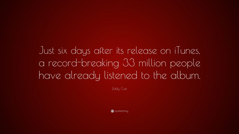 Eddy Cue Quote: “Just six days after its release on iTunes, a record-breaking 33 million people have already listened to the album.”