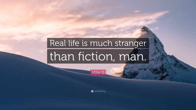 Mike D Quote: “Real life is much stranger than fiction, man.”