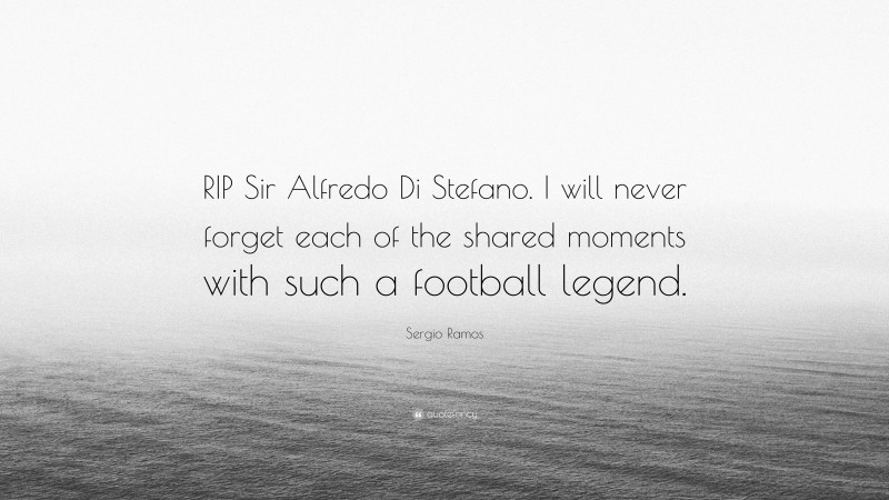 Sergio Ramos Quote: “RIP Sir Alfredo Di Stefano. I will never forget each of the shared moments with such a football legend.”