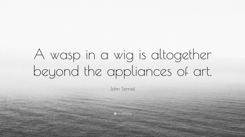 John Tenniel Quote: “A wasp in a wig is altogether beyond the appliances of art.”