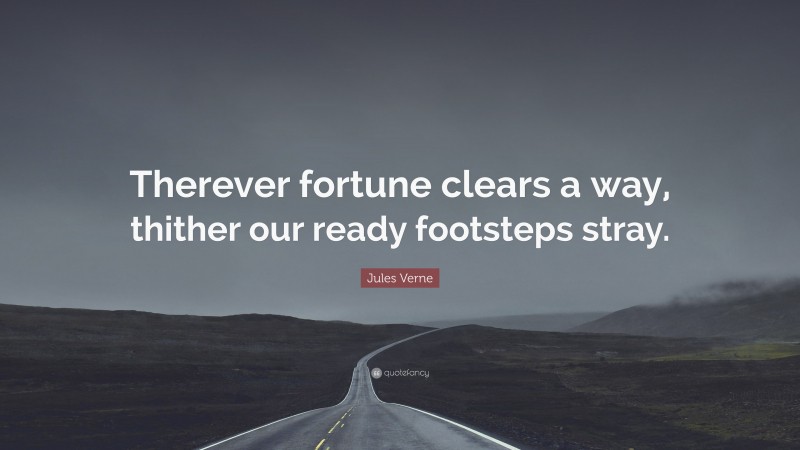Jules Verne Quote: “Therever fortune clears a way, thither our ready footsteps stray.”