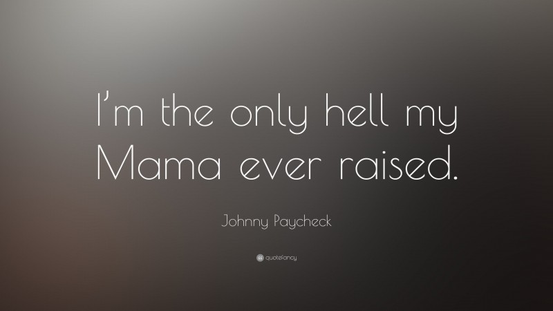 Johnny Paycheck Quote: “I’m the only hell my Mama ever raised.”
