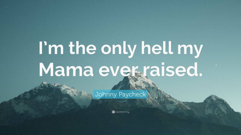 Johnny Paycheck Quote: “I’m the only hell my Mama ever raised.”