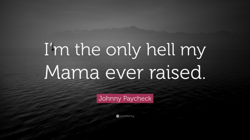 Johnny Paycheck Quote: “I’m the only hell my Mama ever raised.”