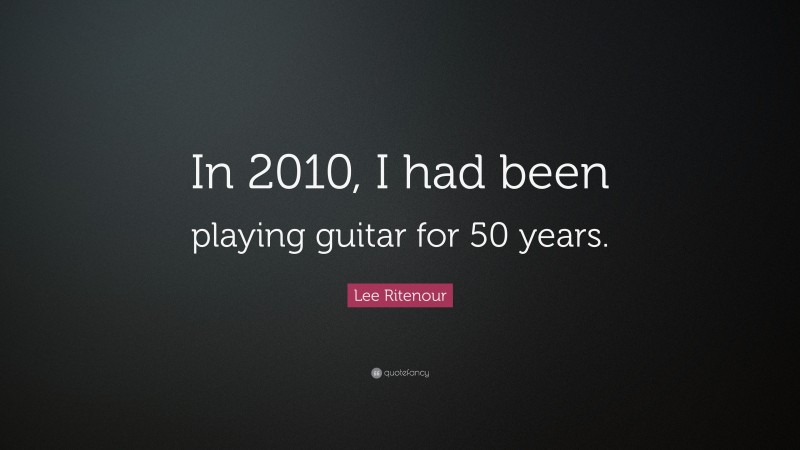 Lee Ritenour Quote: “In 2010, I had been playing guitar for 50 years.”