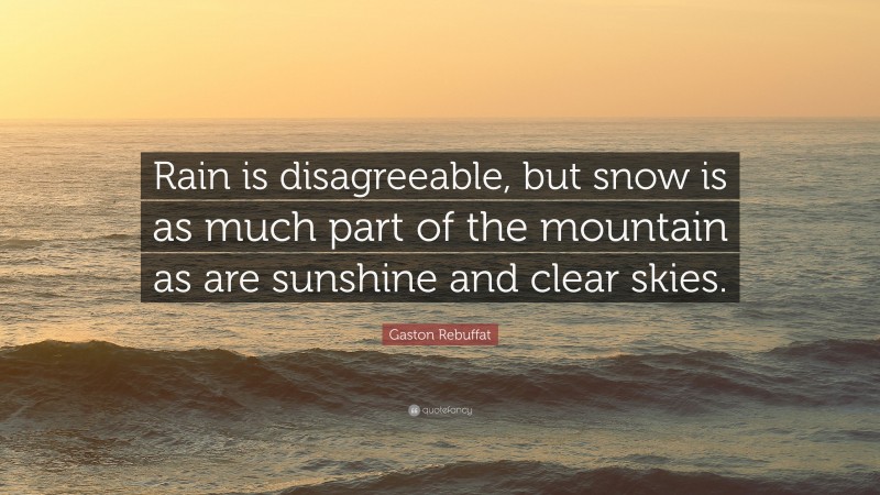 Gaston Rebuffat Quote: “Rain is disagreeable, but snow is as much part of the mountain as are sunshine and clear skies.”