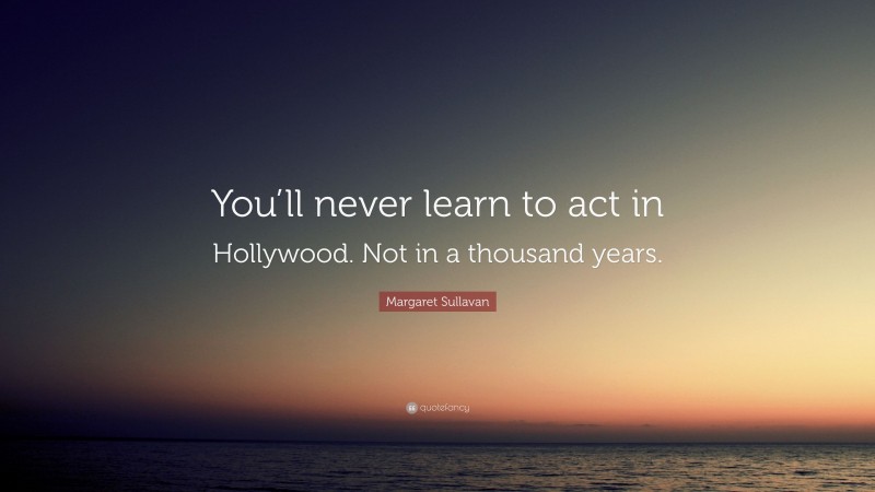 Margaret Sullavan Quote: “You’ll never learn to act in Hollywood. Not in a thousand years.”