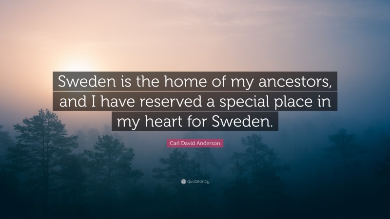 Carl David Anderson Quote: “Sweden is the home of my ancestors, and I have reserved a special place in my heart for Sweden.”