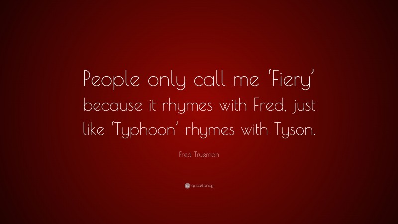 Fred Trueman Quote: “People only call me ‘Fiery’ because it rhymes with Fred, just like ‘Typhoon’ rhymes with Tyson.”