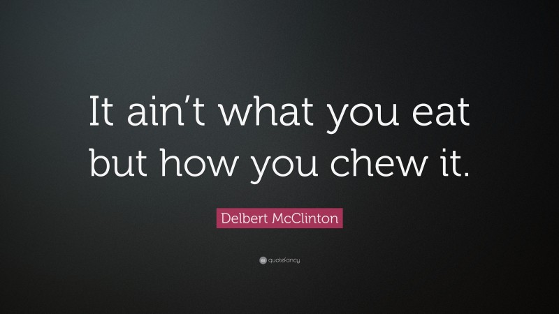 Delbert McClinton Quote: “It ain’t what you eat but how you chew it.”