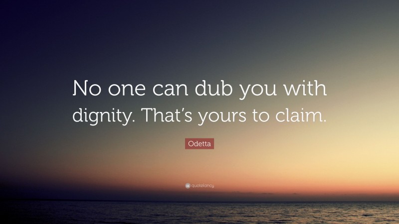 Odetta Quote: “No one can dub you with dignity. That’s yours to claim.”
