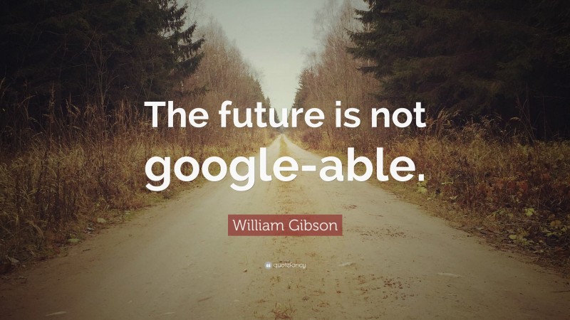 William Gibson Quote: “The future is not google-able.”